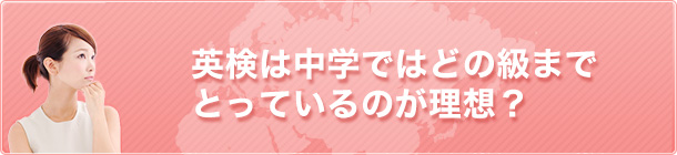 英検は中学ではどの級までとっているのが理想？