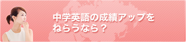 中学英語の成績アップをねらうなら？