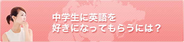 中学生に英語を好きになってもらうには？