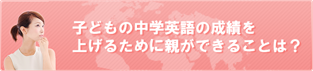 子どもの中学英語の成績を上げるために親ができることは？