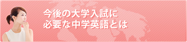 今後の大学入試に必要な中学英語とは