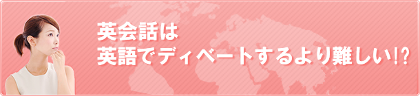 英会話は英語でディベートするより難しい！？