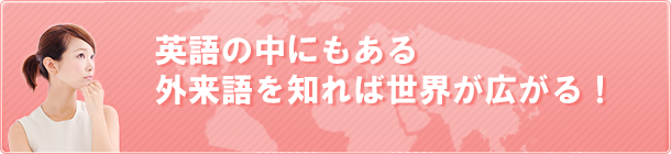 英語の中にもある外来語を知れば世界が広がる！