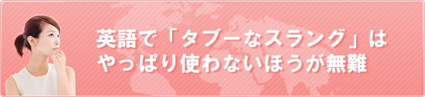 英語で「タブーなスラング」はやっぱり使わないほうが無難