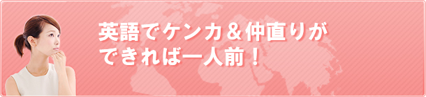 英語でケンカ＆仲直りができれば一人前！